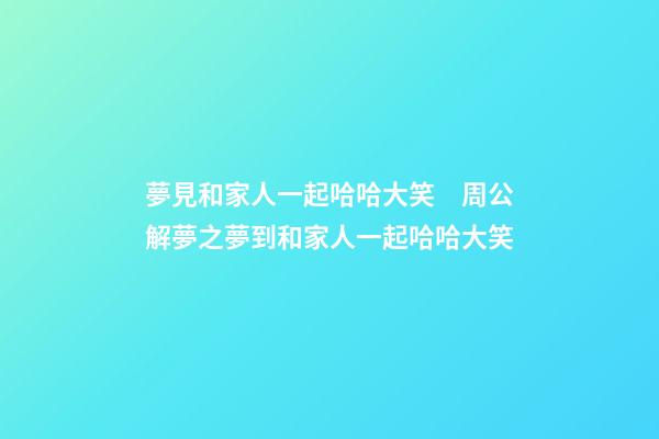 夢見和家人一起哈哈大笑　周公解夢之夢到和家人一起哈哈大笑